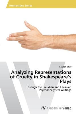 Analyzing Representations of Cruelty in Shakespeare’s Plays: Through the Freudian and Lacanian Psychoanalytical Writings