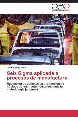 Seis Sigma aplicada a procesos de manufactura: Reducción de defectos en producción de núcleos de rotor automotriz mediante la metodología japonesa (Spanish Edition)