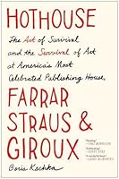 Hothouse: The Art of Survival and the Survival of Art at America's Most Celebrated Publishing House, Farrar, Straus, and Giroux