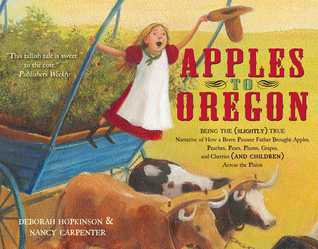 Apples to Oregon: Being the (Slightly) True Narrative of How a Brave Pioneer Father Brought Apples, Peaches, Pears, Plums, Grapes, and Cherries (and Children) Across the Plains (with audio recording)