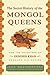 The Secret History of the Mongol Queens: How the Daughters of Genghis Khan Rescued His Empire