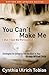 You Can't Make Me (But I Can Be Persuaded): Strategies for Bringing Out the Best in Your Strong-Willed Child
