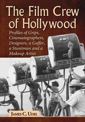 The Film Crew of Hollywood: Profiles of Grips, Cinematographers, Designers, a Gaffer, a Stuntman and a Makeup Artist (Paperback)
