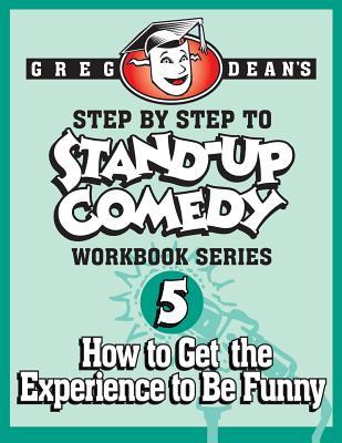 Step By Step to Stand-Up Comedy, Workbook Series: Workbook 5: How to Get the Experience to Be Funny