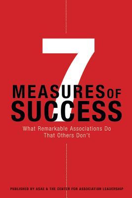 7 Measures of Success: What Remarkable Associations Do That Others Don't (ASAE/Jossey-Bass Series)
