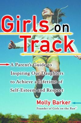 Girls on Track: A Parent's Guide to Inspiring Our Daughters to Achieve a Lifetime of Self-Esteem and Respect (Kindle Edition)