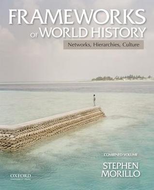 Frameworks of World History: Networks, Hierarchies, Culture, Combined Volume