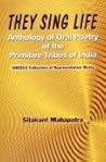 They Sing Life: Anthology of Oral Poetry of the Primitive Tribes of India