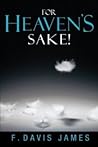 For Heaven's Sake! by F. Davis James