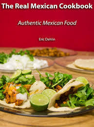 The Real Mexican Cookbook: Your Guide to cooking real authentic Mexican food!