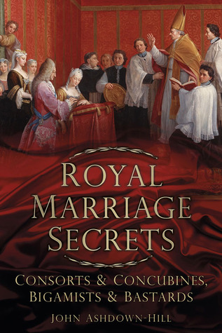 Royal Marriage Secrets: Consorts & Concubines, Bigamists & Bastards