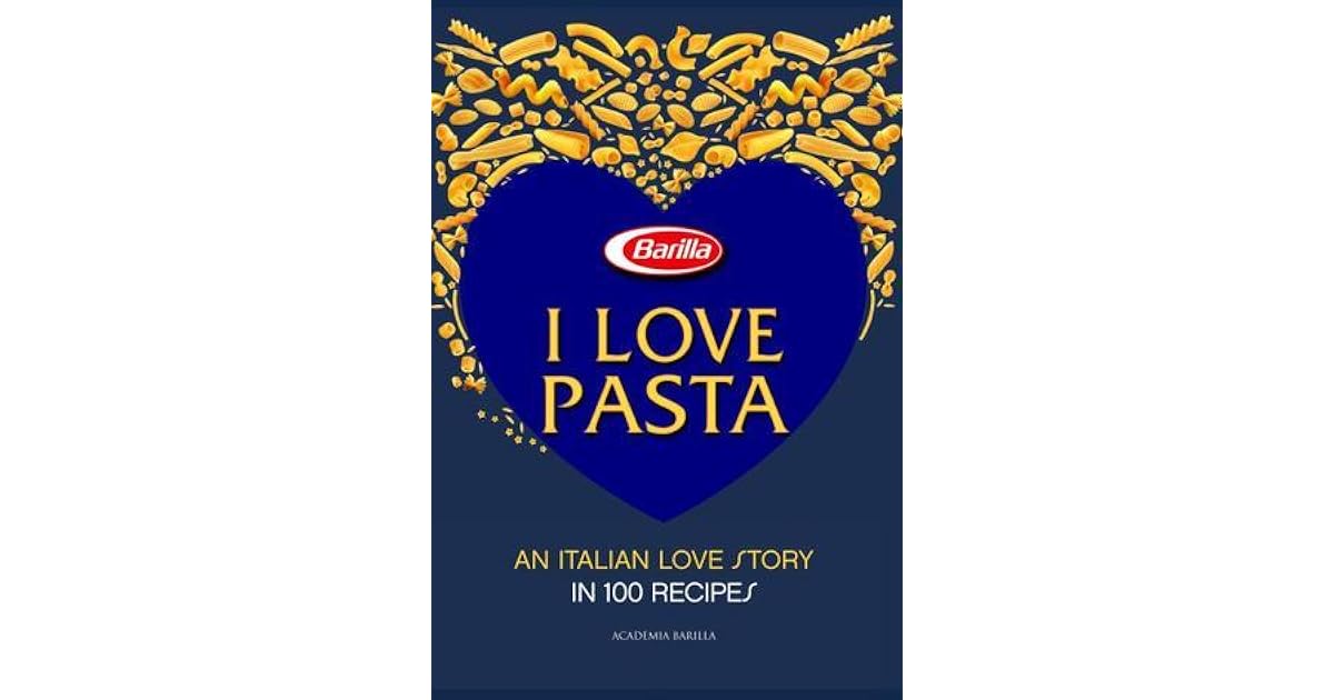 I Love Pasta An Italian Love Story in 100 Recipes by Academia Barilla