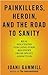 Painkillers, Heroin, and the Road to Sanity: Real Solutions for Long-term Recovery from Opiate Addiction