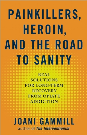 Painkillers, Heroin, and the Road to Sanity: Real Solutions for Long-term Recovery from Opiate Addiction