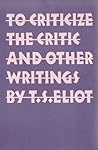 To Criticize the Critic and Other Writings by T.S. Eliot