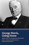 George Norris, Going Home: Reflections of a Progressive Statesman George Norris, Going Home: Reflections of a Progressive Statesman
