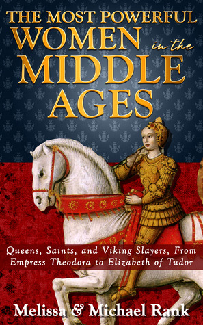 The Most Powerful Women in the Middle Ages: Queens, Saints, and Viking Slayers, From Empress Theodora to Elizabeth of Tudor (Paperback)