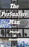The Persuasive Man by Philip G. Henley
