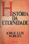 História da Eternidade by Jorge Luis Borges História da Eternidade by Jorge Luis Borges
