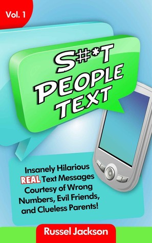 S#*t People Text: Insanely Hilarious, Real Text Messages, Courtesy of Wrong Numbers, Evil Friends, and Clueless Parents!