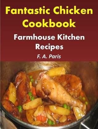 Farmhouse Kitchen Recipes: Fantastic Chicken Cookbook - Easy Chicken Recipes For Healthy Eating