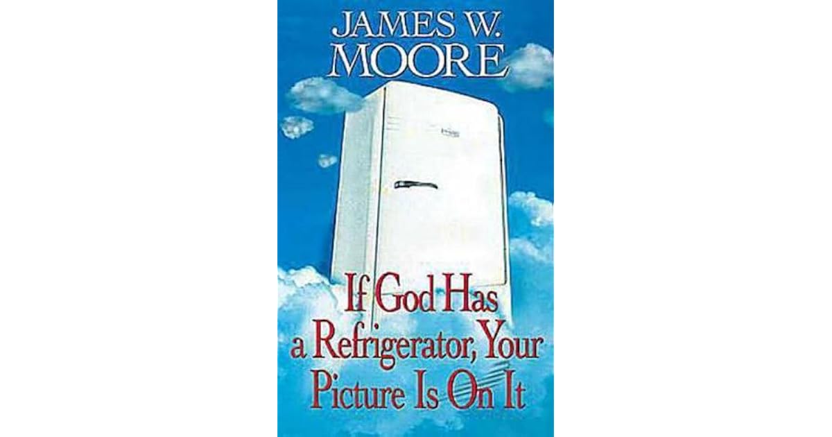 If God Has a Refrigerator, Your Picture Is on It by James W. Moore