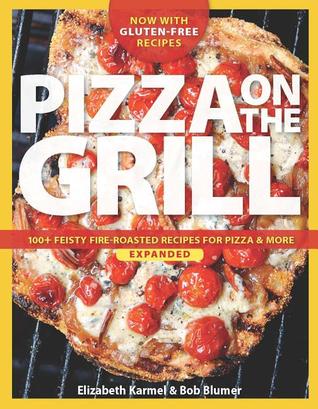 Pizza on the Grill: 100+ Feisty Fire-Roasted Recipes for Pizza & More