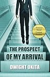 The Prospect of My Arrival by Dwight Okita