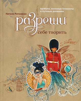 Разреши себе творить. Артбуки, эскизные блокноты и путевые дневники (Paperback)