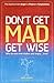 Dont Get Mad Get Wise: Why no one ever makes you angry!