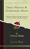 Direct writing by supernormal means: a record of evidence for spirit-action, in the manner before called ''psychography''