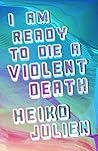 I Am Ready to Die a Violent Death by Heiko Julien