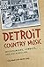 Detroit Country Music: Mountaineers, Cowboys, and Rockabillies