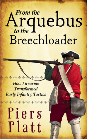From the Arquebus to the Breechloader: How Firearms Transformed Early Infantry Tactics (Kindle Edition)