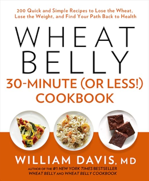 Wheat Belly 30-Minute (Or Less!) Cookbook: 200 Quick and Simple Recipes to Lose the Wheat, Lose the Weight, and Find Your Path Back to Health