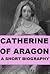 Catherine of Aragon - A Sho...