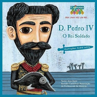 D. Pedro IV O Rei Soldado (Era uma vez um rei, #10)