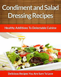 Salad Dressing and Condiment Recipes: Healthy Additions For Delectable Cuisine
