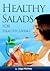 Healthy Salads For Healthy Living (Low In Fat, Easy To Prepare, Quick To Serve… Delicious To Eat!)
