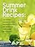 Summer Drink Recipes: The Tastiest Summer Cocktails, Lemonade Recipes, and Drinks For Year-Round Refreshment