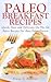Paleo Breakfast Recipes: 50 Quick, Easy and Delicious On The Go Paleo Recipes For Busy Paleo Dieters