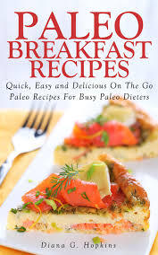 Paleo Breakfast Recipes: 50 Quick, Easy and Delicious On The Go Paleo Recipes For Busy Paleo Dieters