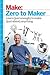 Zero to Maker: Learn (Just Enough) to Make (Just About) Anything
