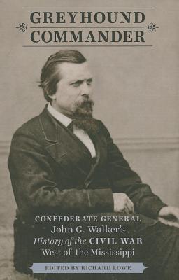 Greyhound Commander: Confederate General John G. Walker's History of the Civil War West of the Mississippi
