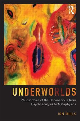Underworlds: Philosophies of the Unconscious from Psychoanalysis to Metaphysics: Philosophies of the Unconscious from Psychoanalysis to Metaphysics