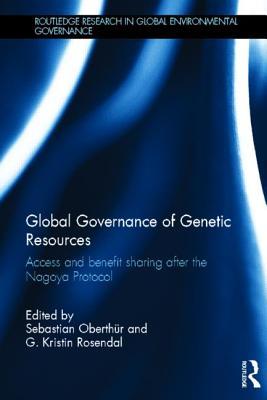 Global Governance of Genetic Resources: Access and Benefit Sharing after the Nagoya Protocol
