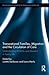 Transnational Families, Migration and the Circulation of Care: Understanding Mobility and Absence in Family Life (Routledge Research in Transnationalism)