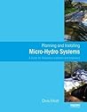 Planning and Installing Micro-Hydro Systems: A Guide for Designers, Installers and Engineers