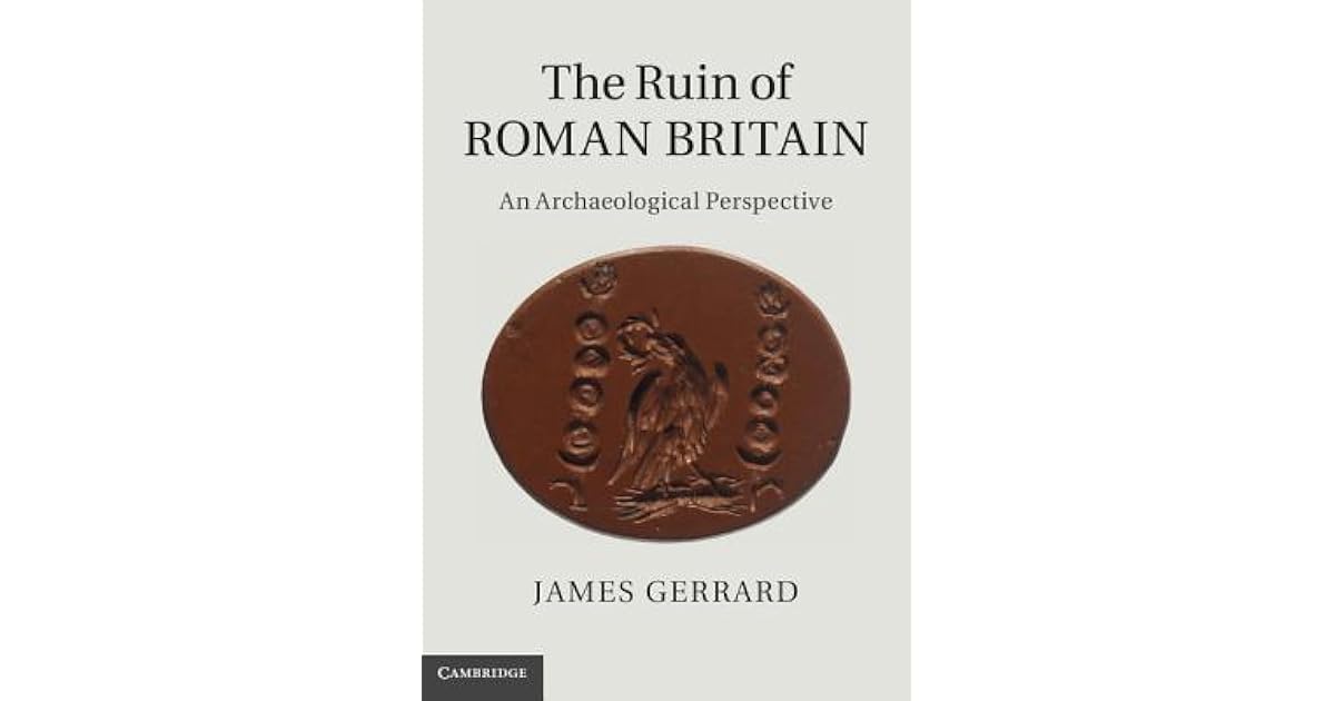 The Ruin of Roman Britain An Archaeological Perspective by James Gerrard