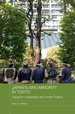 Japan's Ainu Minority in Tokyo: Diasporic Indigeneity and Urban Politics (Japan Anthropology Workshop Series)
